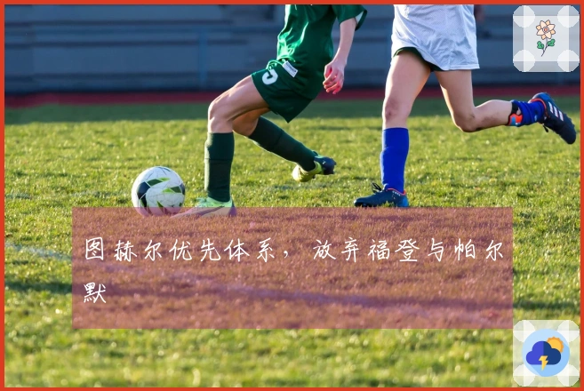 图赫尔优先体系，放弃福登与帕尔默