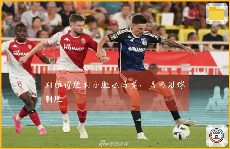 利雅得胜利小胜达马克，马内进球制胜